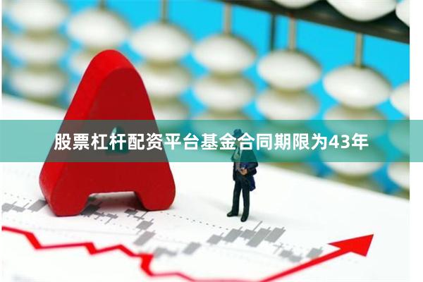 股票杠杆配资平台基金合同期限为43年