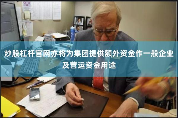 炒股杠杆官网亦将为集团提供额外资金作一般企业及营运资金用途