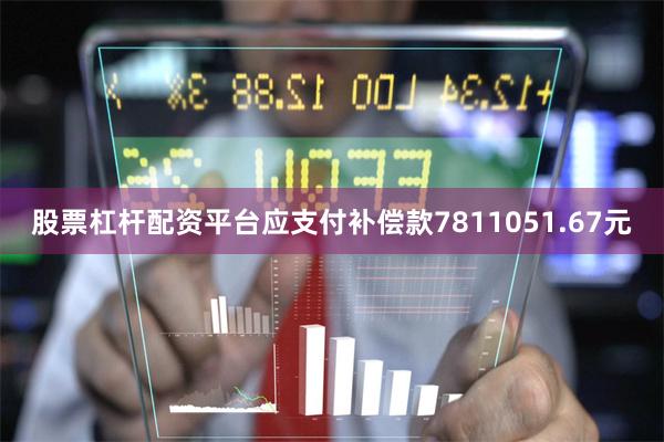 股票杠杆配资平台应支付补偿款7811051.67元