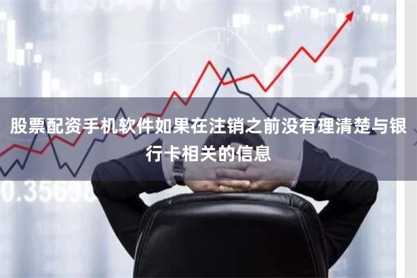 股票配资手机软件如果在注销之前没有理清楚与银行卡相关的信息