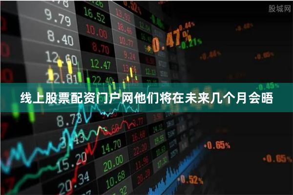 线上股票配资门户网他们将在未来几个月会晤
