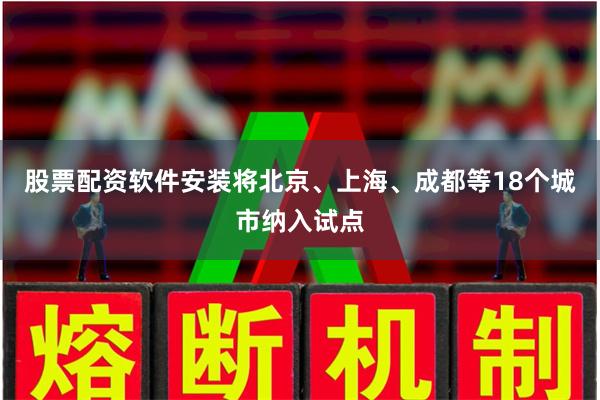 股票配资软件安装将北京、上海、成都等18个城市纳入试点