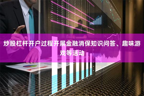 炒股杠杆开户过程开展金融消保知识问答、趣味游戏等活动
