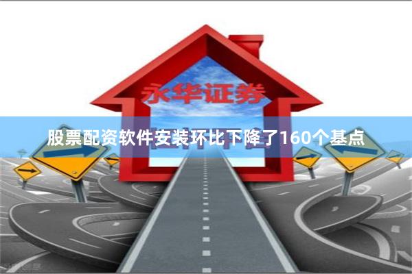 股票配资软件安装环比下降了160个基点